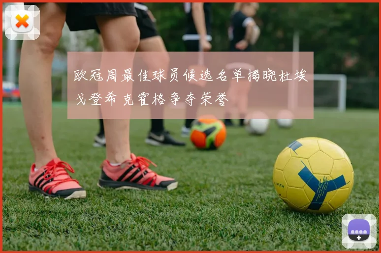 欧冠周最佳球员候选名单揭晓杜埃戈登希克霍格争夺荣誉