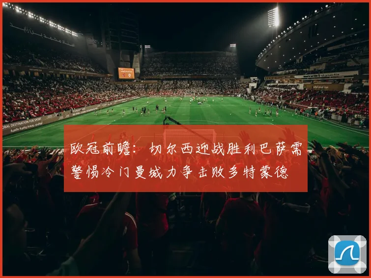 欧冠前瞻：切尔西迎战胜利巴萨需警惕冷门曼城力争击败多特蒙德