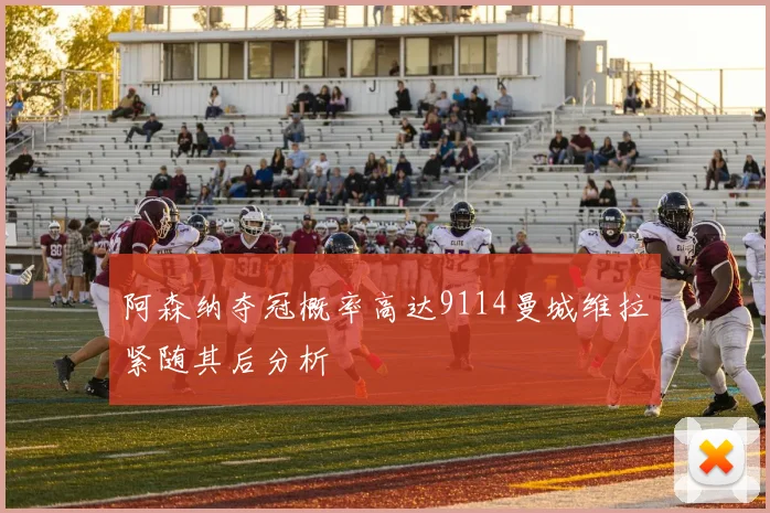 阿森纳夺冠概率高达9114曼城维拉紧随其后分析