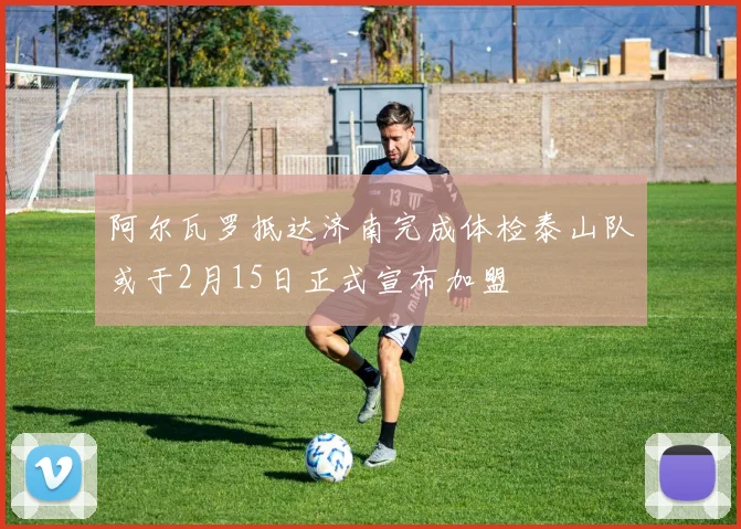 阿尔瓦罗抵达济南完成体检泰山队或于2月15日正式宣布加盟