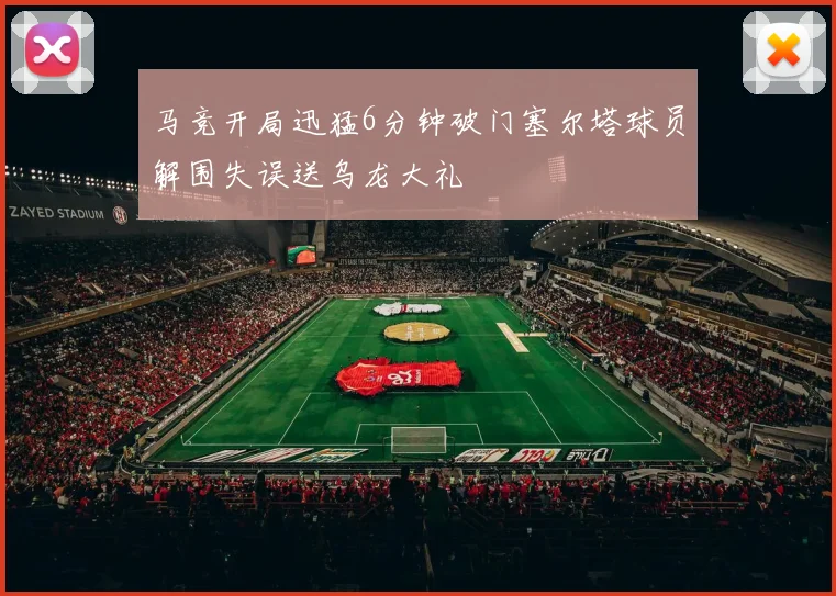马竞开局迅猛6分钟破门塞尔塔球员解围失误送乌龙大礼