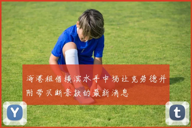 海港租借横滨水手中场让克劳德并附带买断条款的最新消息