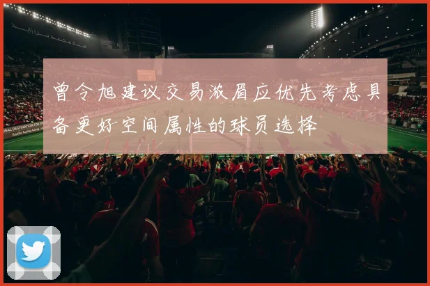 曾令旭建议交易浓眉应优先考虑具备更好空间属性的球员选择
