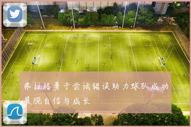 弗拉格勇于尝试错误助力球队成功展现自信与成长