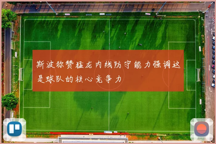 斯波称赞猛龙内线防守能力强调这是球队的核心竞争力