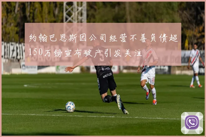 约翰巴恩斯因公司经营不善负债超150万镑宣布破产引发关注