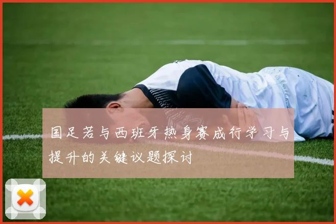 国足若与西班牙热身赛成行学习与提升的关键议题探讨