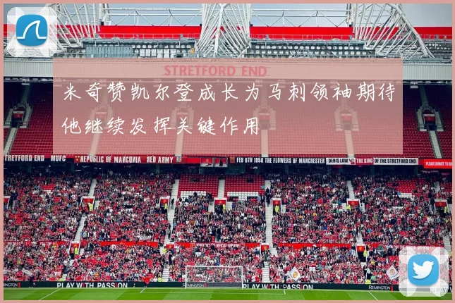 米奇赞凯尔登成长为马刺领袖期待他继续发挥关键作用