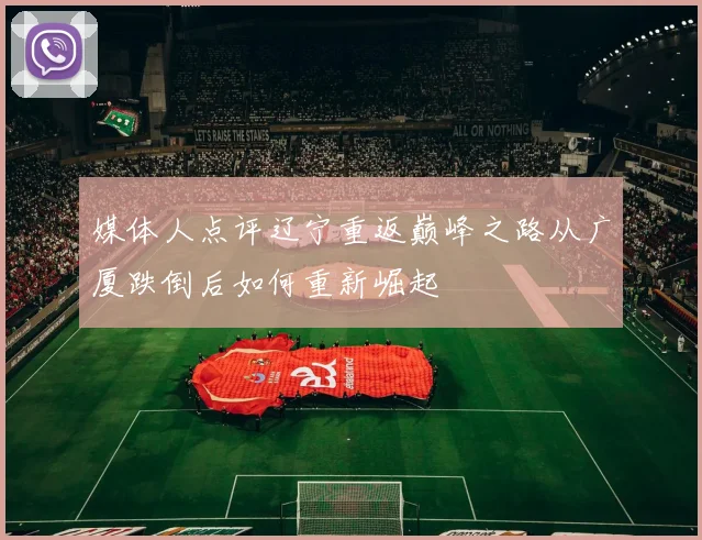 媒体人点评辽宁重返巅峰之路从广厦跌倒后如何重新崛起