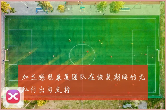 加兰感恩康复团队在恢复期间的无私付出与支持