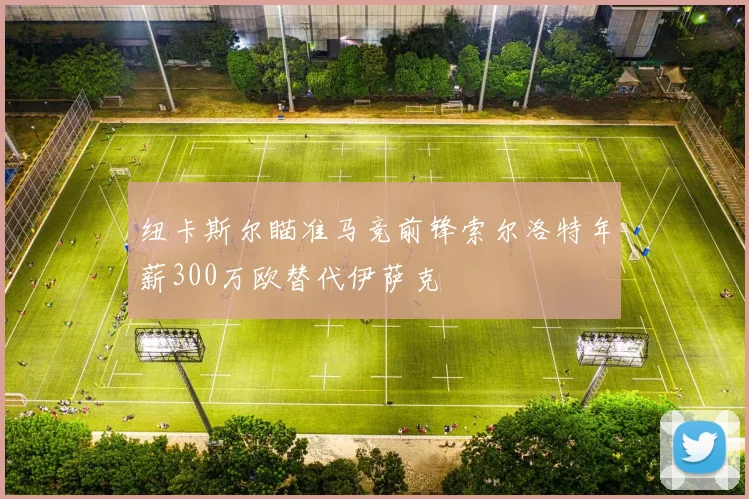 纽卡斯尔瞄准马竞前锋索尔洛特年薪300万欧替代伊萨克