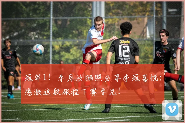 冠军1！李月汝晒照分享夺冠喜悦：感激这段旅程下赛季见！