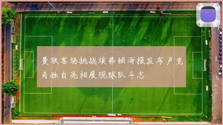 曼联客场挑战埃弗顿海报发布卢克肖独自亮相展现球队斗志
