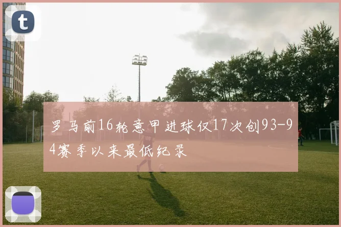 罗马前16轮意甲进球仅17次创93-94赛季以来最低纪录