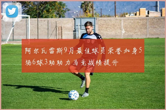 阿尔瓦雷斯9月最佳球员荣誉加身5场6球3助助力马竞战绩提升