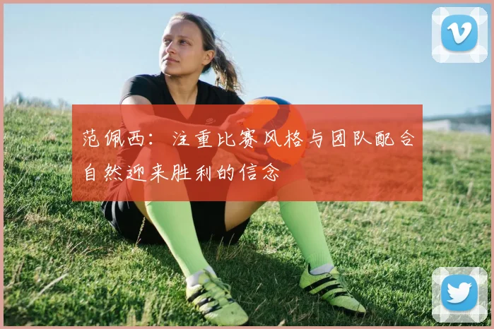 范佩西：注重比赛风格与团队配合自然迎来胜利的信念