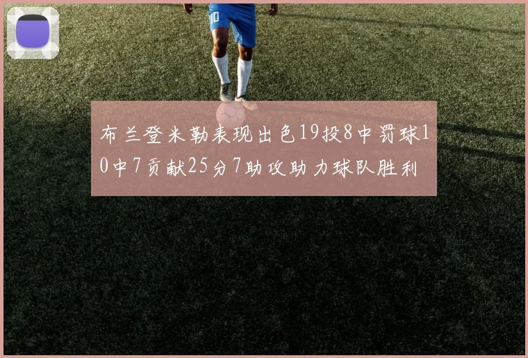 布兰登米勒表现出色19投8中罚球10中7贡献25分7助攻助力球队胜利